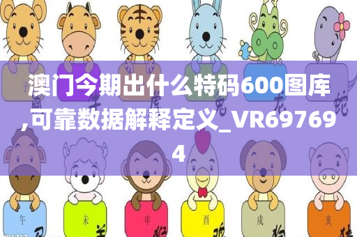 澳门今期出什么特码600图库,可靠数据解释定义_VR697694