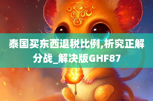 泰国买东西退税比例,析究正解分战_解决版GHF87