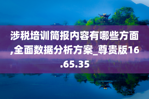 涉税培训简报内容有哪些方面,全面数据分析方案_尊贵版16.65.35
