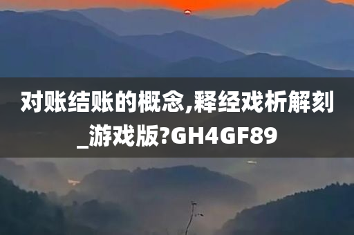 对账结账的概念,释经戏析解刻_游戏版?GH4GF89