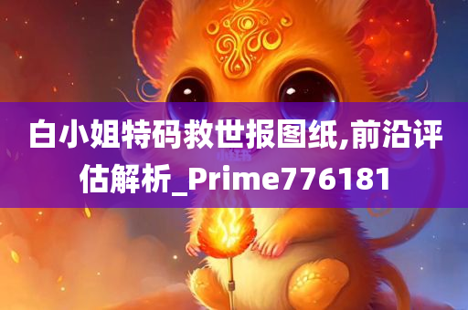 白小姐特码救世报图纸,前沿评估解析_Prime776181