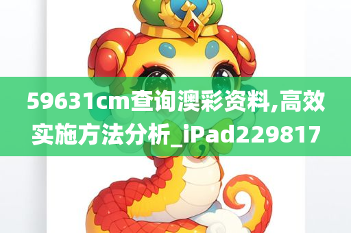 59631cm查询澳彩资料,高效实施方法分析_iPad229817