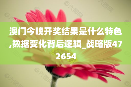 澳门今晚开奖结果是什么特色,数据变化背后逻辑_战略版472654