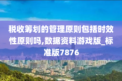 税收筹划的管理原则包括时效性原则吗,数据资料游戏版_标准版7876