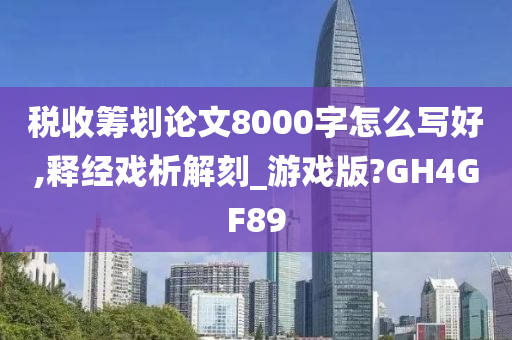 税收筹划论文8000字怎么写好,释经戏析解刻_游戏版?GH4GF89