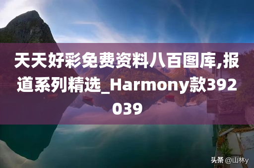 天天好彩免费资料八百图库,报道系列精选_Harmony款392039