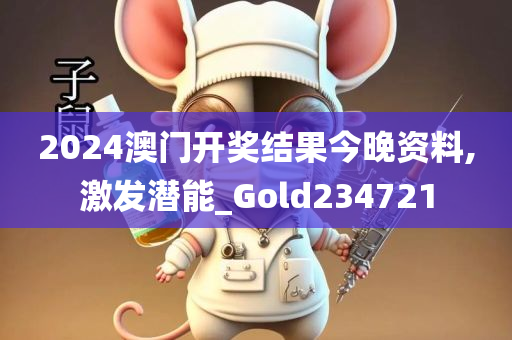 2024澳门开奖结果今晚资料,激发潜能_Gold234721