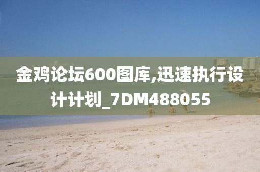 金鸡论坛600图库,迅速执行设计计划_7DM488055