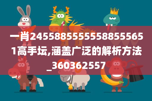 一肖24558855555588555651高手坛,涵盖广泛的解析方法_360362557