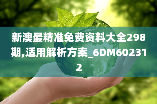 新澳最精准免费资料大全298期,适用解析方案_6DM602312