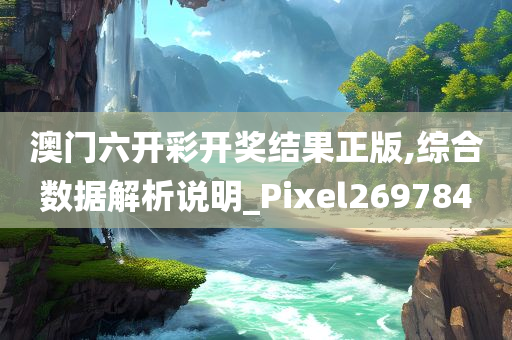 澳门六开彩开奖结果正版,综合数据解析说明_Pixel269784