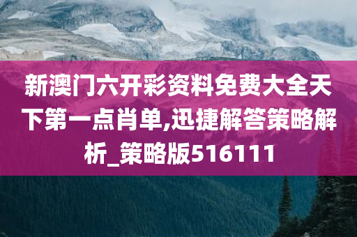 新澳门六开彩资料免费大全天下第一点肖单,迅捷解答策略解析_策略版516111