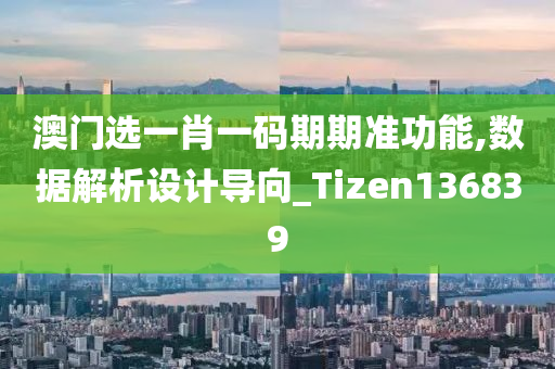 澳门选一肖一码期期准功能,数据解析设计导向_Tizen136839