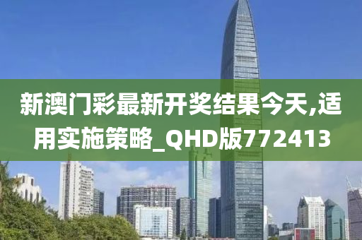 新澳门彩最新开奖结果今天,适用实施策略_QHD版772413