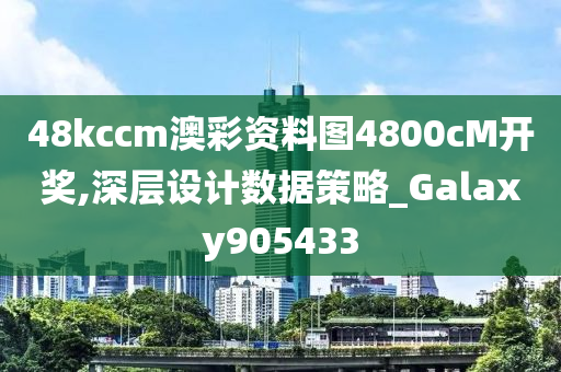 48kccm澳彩资料图4800cM开奖,深层设计数据策略_Galaxy905433