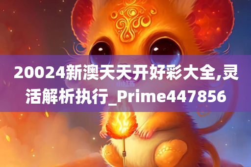 20024新澳天天开好彩大全,灵活解析执行_Prime447856