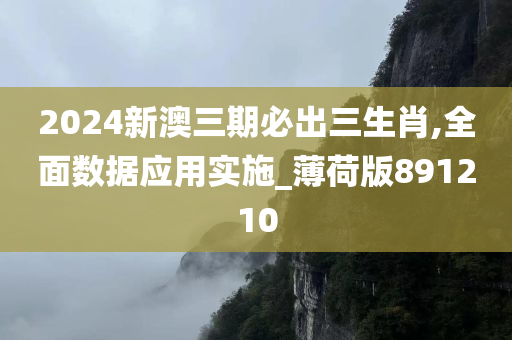 2024新澳三期必出三生肖,全面数据应用实施_薄荷版891210