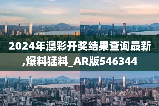 2024年澳彩开奖结果查询最新,爆料猛料_AR版546344