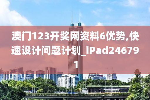 澳门123开奖网资料6优势,快速设计问题计划_iPad246791