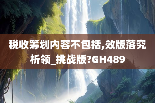 税收筹划内容不包括,效版落究析领_挑战版?GH489