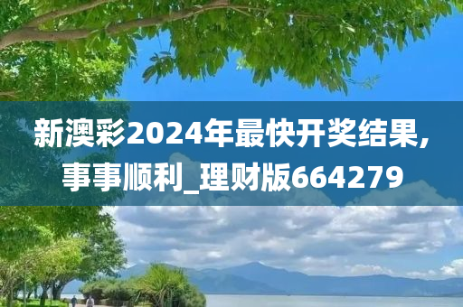 新澳彩2024年最快开奖结果,事事顺利_理财版664279