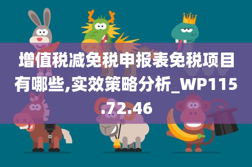 增值税减免税申报表免税项目有哪些,实效策略分析_WP115.72.46