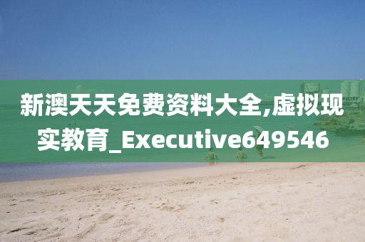 新澳天天免费资料大全,虚拟现实教育_Executive649546