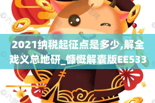 2021纳税起征点是多少,解全戏义总地研_慷慨解囊版EE533