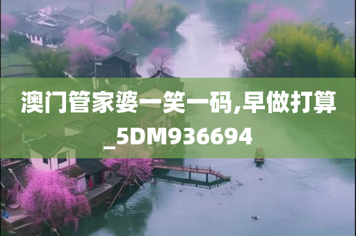 澳门管家婆一笑一码,早做打算_5DM936694