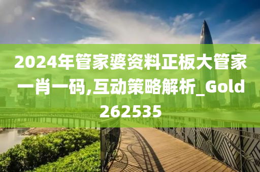 2024年管家婆资料正板大管家一肖一码,互动策略解析_Gold262535