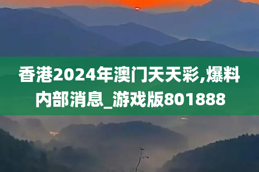 香港2024年澳门天天彩,爆料内部消息_游戏版801888