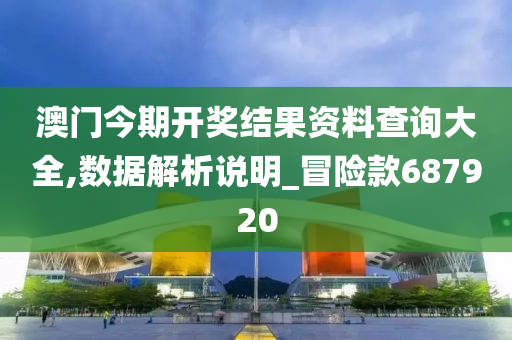 澳门今期开奖结果资料查询大全,数据解析说明_冒险款687920