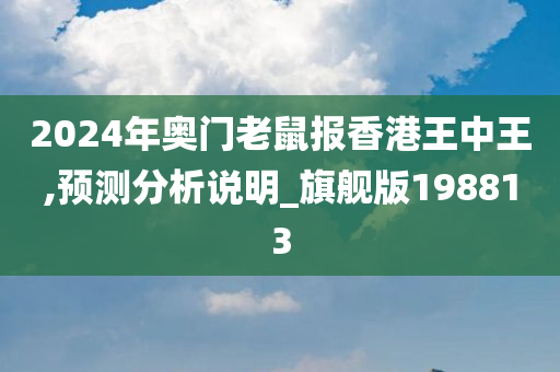 2024年奥门老鼠报香港王中王,预测分析说明_旗舰版198813