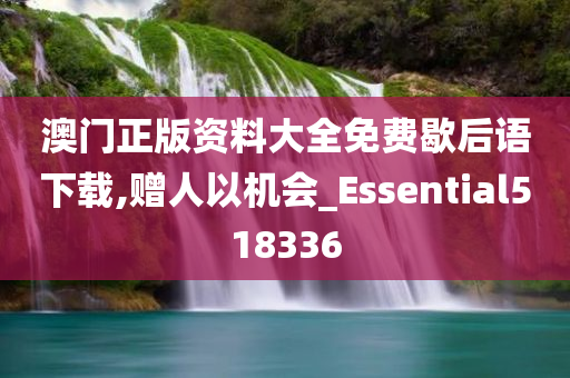 澳门正版资料大全免费歇后语下载,赠人以机会_Essential518336