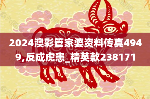 2024澳彩管家婆资料传真4949,反成虎患_精英款238171