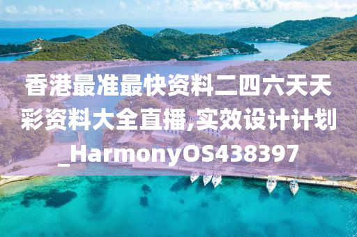 香港最准最快资料二四六天天彩资料大全直播,实效设计计划_HarmonyOS438397