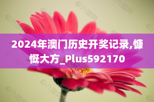 2024年澳门历史开奖记录,慷慨大方_Plus592170