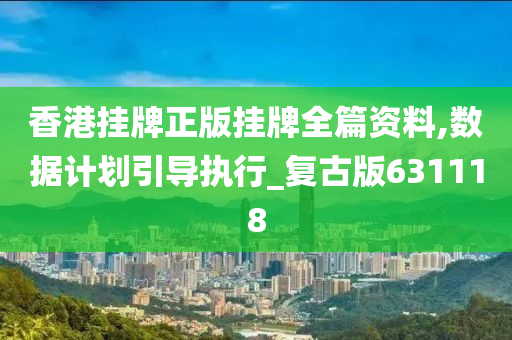 香港挂牌正版挂牌全篇资料,数据计划引导执行_复古版631118