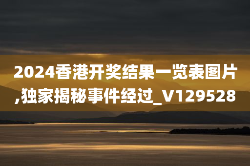 2024香港开奖结果一览表图片,独家揭秘事件经过_V129528