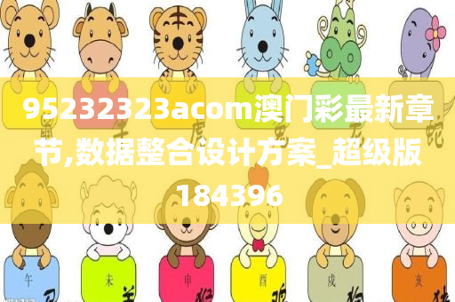 95232323acom澳门彩最新章节,数据整合设计方案_超级版184396