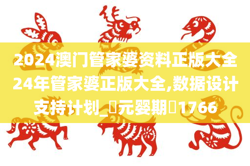 2024澳门管家婆资料正版大全24年管家婆正版大全,数据设计支持计划_‌元婴期‌1766