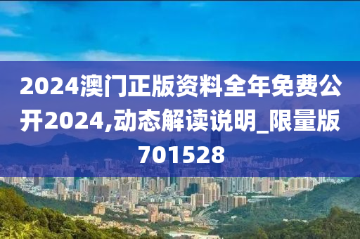 2024澳门正版资料全年免费公开2024,动态解读说明_限量版701528