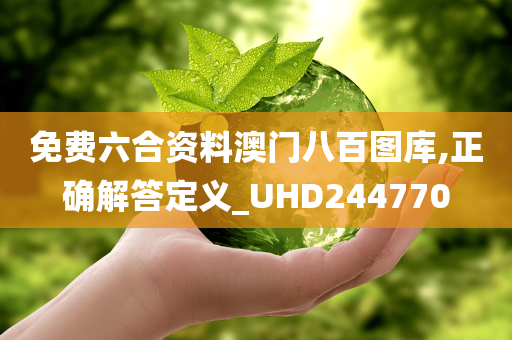 免费六合资料澳门八百图库,正确解答定义_UHD244770