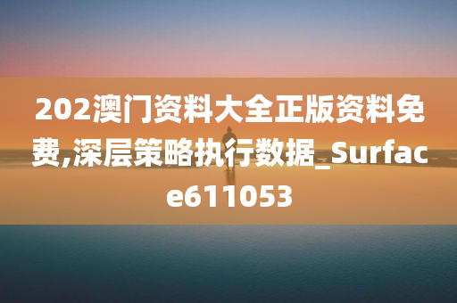 202澳门资料大全正版资料免费,深层策略执行数据_Surface611053