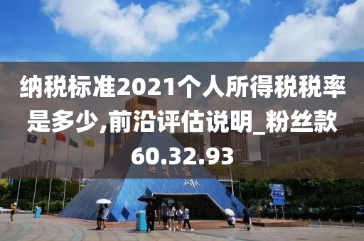 纳税标准2021个人所得税税率是多少,前沿评估说明_粉丝款60.32.93