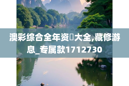 澳彩综合全年资枓大全,藏修游息_专属款1712730