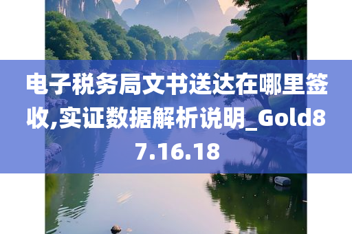 电子税务局文书送达在哪里签收,实证数据解析说明_Gold87.16.18