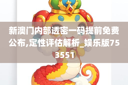 新澳门内部透密一码提前免费公布,定性评估解析_娱乐版753551