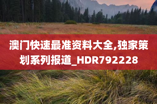 澳门快速最准资料大全,独家策划系列报道_HDR792228