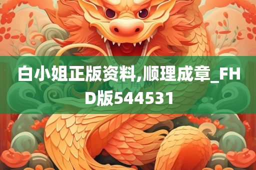 白小姐正版资料,顺理成章_FHD版544531